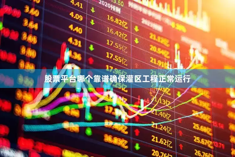 股票平台哪个靠谱确保灌区工程正常运行