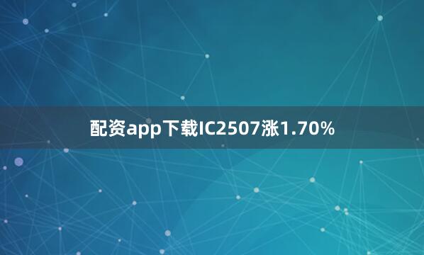 配资app下载IC2507涨1.70%