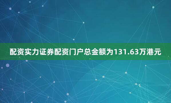配资实力证券配资门户总金额为131.63万港元