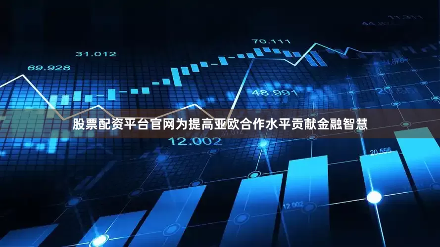股票配资平台官网为提高亚欧合作水平贡献金融智慧